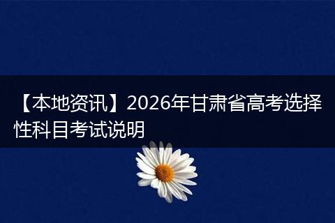 【本地资讯】2026年甘肃省高考选择性科目考试说明