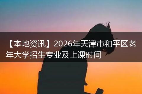 【本地资讯】2026年天津市和平区老年大学招生专业及上课时间
