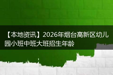 【本地资讯】2026年烟台高新区幼儿园小班中班大班招生年龄