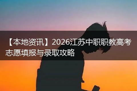 【本地资讯】2026江苏中职职教高考志愿填报与录取攻略