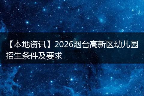 【本地资讯】2026烟台高新区幼儿园招生条件及要求