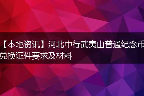 【本地资讯】河北中行武夷山普通纪念币兑换证件要求及材料