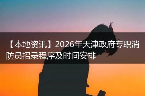 【本地资讯】2026年天津政府专职消防员招录程序及时间安排