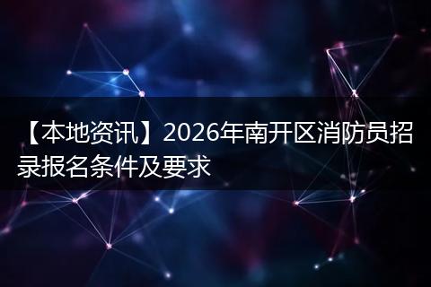 【本地资讯】2026年南开区消防员招录报名条件及要求