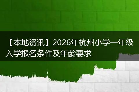 【本地资讯】2026年杭州小学一年级入学报名条件及年龄要求