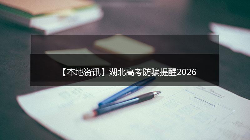 【本地资讯】湖北高考防骗提醒2026