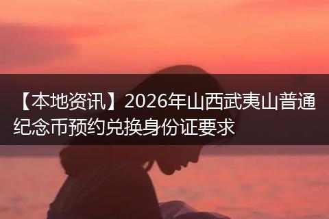 【本地资讯】2026年山西武夷山普通纪念币预约兑换身份证要求