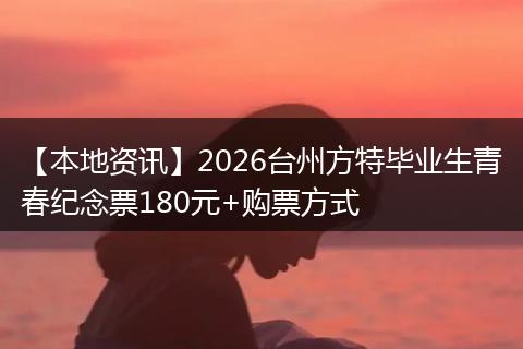 【本地资讯】2026台州方特毕业生青春纪念票180元+购票方式